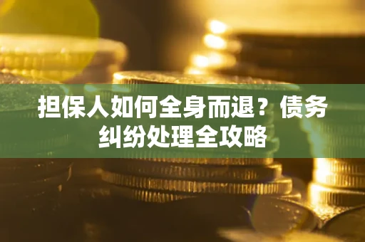 北京担保人如何全身而退？债务纠纷处理全攻略