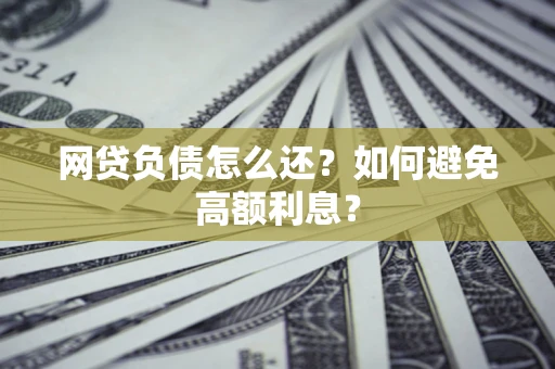 北京网贷负债怎么还？如何避免高额利息？