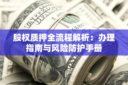 北京股权质押全流程解析：办理指南与风险防护手册