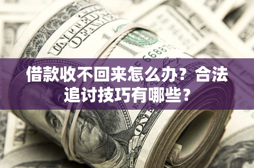 北京借款收不回来怎么办？合法追讨技巧有哪些？