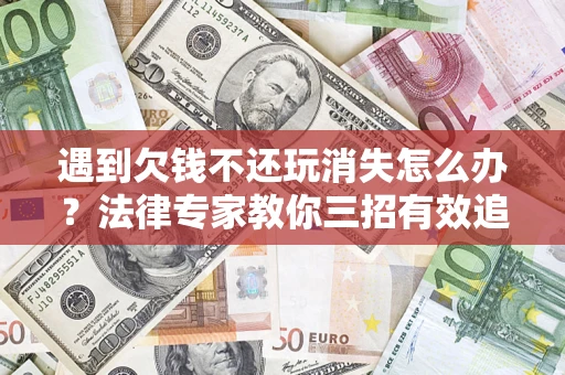 北京遇到欠钱不还玩消失怎么办？法律专家教你三招有效追债！