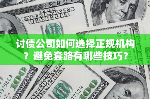 北京讨债公司如何选择正规机构？避免套路有哪些技巧？