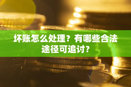 北京坏账怎么处理？有哪些合法途径可追讨？