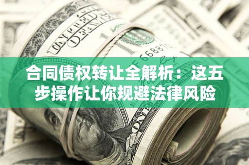 北京合同债权转让全解析：这五步操作让你规避法律风险