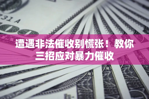 北京遭遇非法催收别慌张！教你三招应对暴力催收