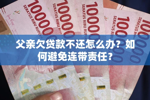 北京父亲欠贷款不还怎么办？如何避免连带责任？