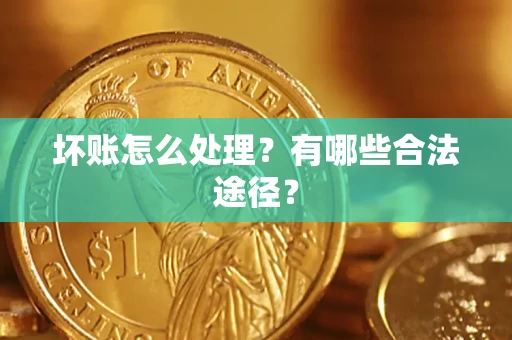 北京坏账怎么处理？有哪些合法途径？