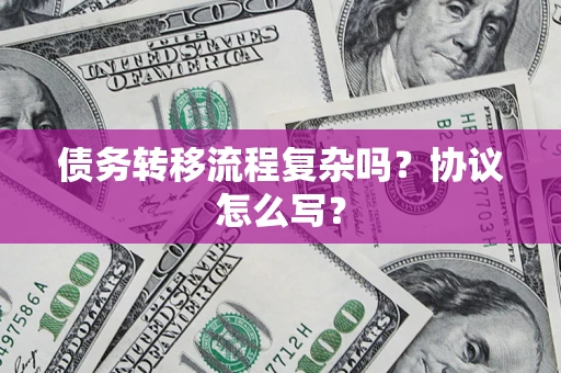 北京债务转移流程复杂吗？协议怎么写？
