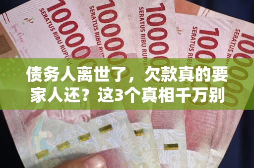 北京债务人离世了，欠款真的要家人还？这3个真相千万别弄错