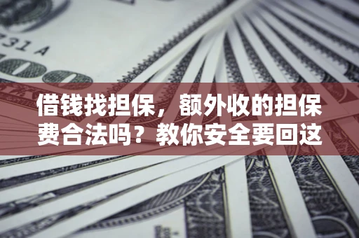 北京借钱找担保，额外收的担保费合法吗？教你安全要回这笔钱