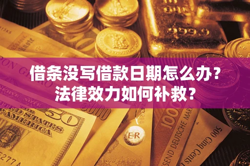 北京借条没写借款日期怎么办？法律效力如何补救？