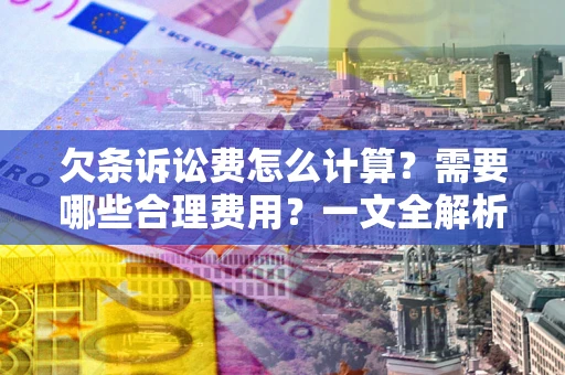 北京欠条诉讼费怎么计算？需要哪些合理费用？一文全解析