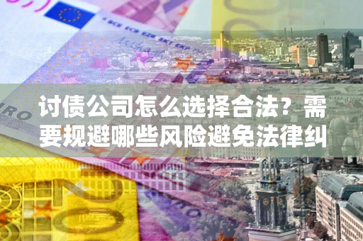 北京讨债公司怎么选择合法？需要规避哪些风险避免法律纠纷？