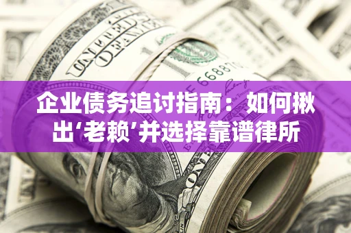 北京企业债务追讨指南：如何揪出‘老赖’并选择靠谱律所