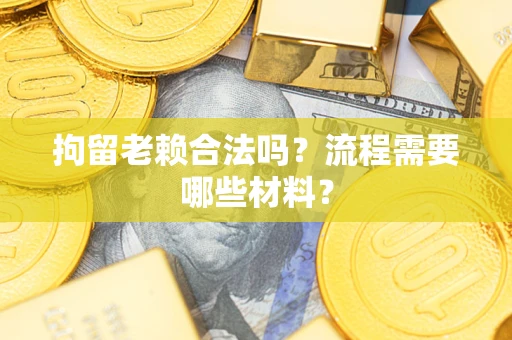 北京拘留老赖合法吗？流程需要哪些材料？