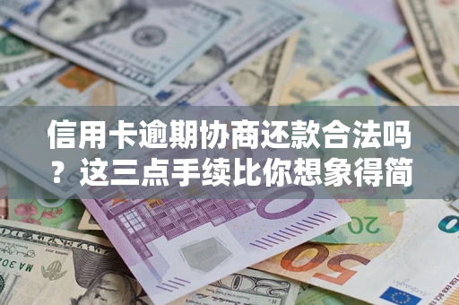 北京信用卡逾期协商还款合法吗？这三点手续比你想象得简单