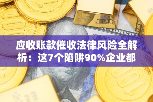 北京应收账款催收法律风险全解析：这7个陷阱90%企业都踩过（含合规应对指南）