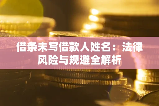 北京借条未写借款人姓名：法律风险与规避全解析