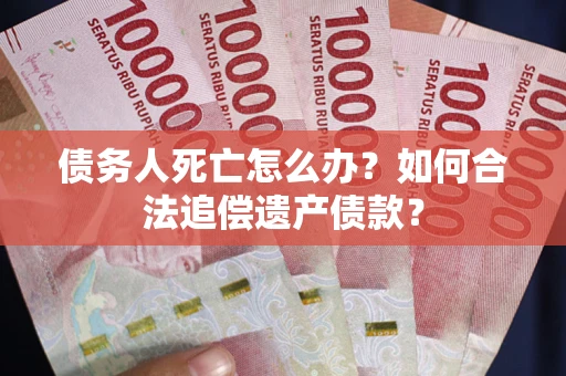北京债务人死亡怎么办？如何合法追偿遗产债款？