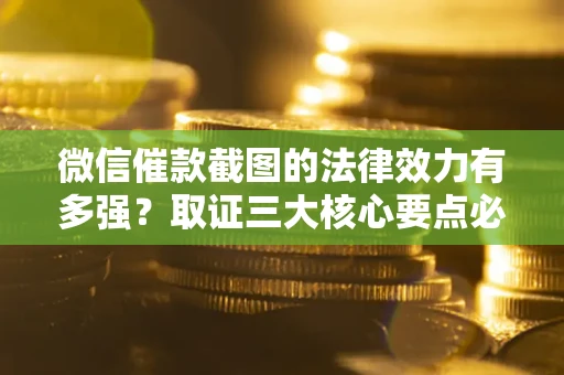 北京微信催款截图的法律效力有多强？取证三大核心要点必须知道！