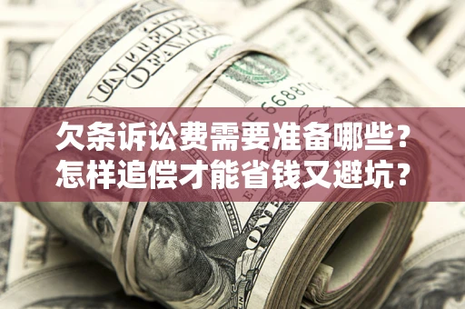 北京欠条诉讼费需要准备哪些？怎样追偿才能省钱又避坑？
