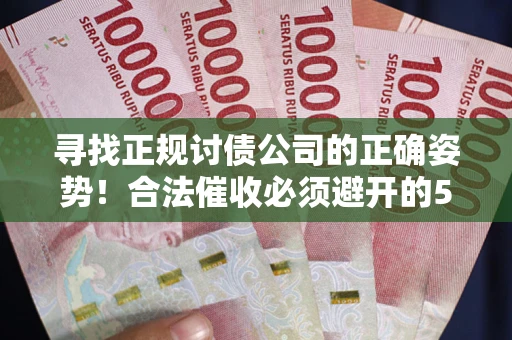 北京寻找正规讨债公司的正确姿势！合法催收必须避开的5大雷区