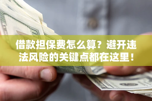 北京借款担保费怎么算？避开违法风险的关键点都在这里！