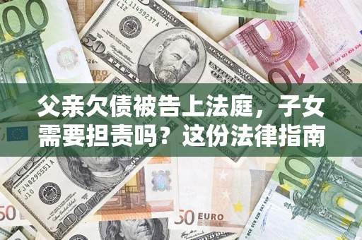 北京父亲欠债被告上法庭，子女需要担责吗？这份法律指南必须看完