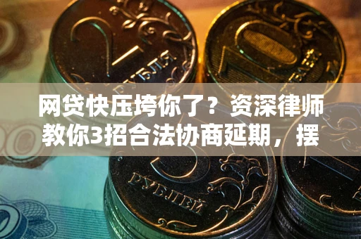 北京网贷快压垮你了？资深律师教你3招合法协商延期，摆脱暴力催收！
