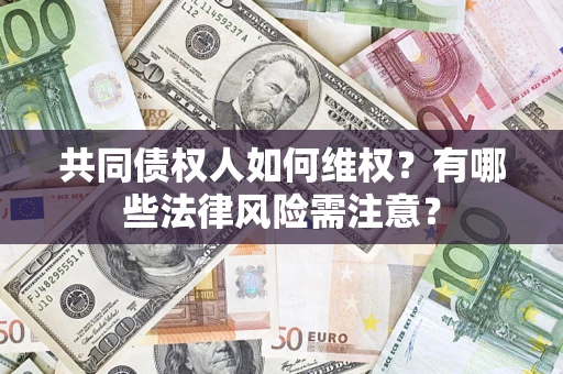 北京共同债权人如何维权？有哪些法律风险需注意？