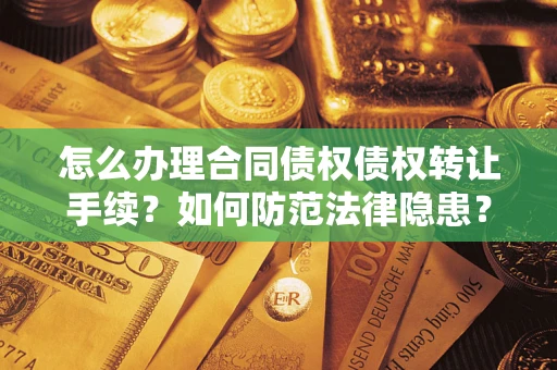 北京怎么办理合同债权债权转让手续？如何防范法律隐患？