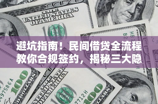 北京避坑指南！民间借贷全流程教你合规签约，揭秘三大隐形陷阱