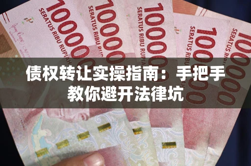 北京债权转让实操指南：手把手教你避开法律坑