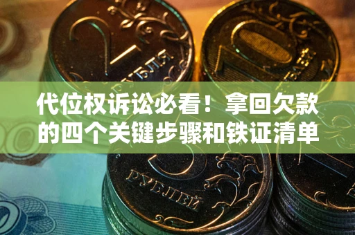 北京代位权诉讼必看!拿回欠款的四个关键步骤和铁证清单 北京代位权诉讼必看!拿回欠款的四个关键步骤和铁证清单