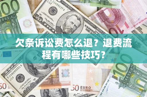 北京欠条诉讼费怎么退？退费流程有哪些技巧？