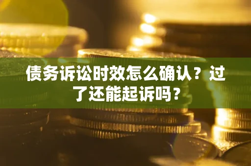 北京债务诉讼时效怎么确认？过了还能起诉吗？