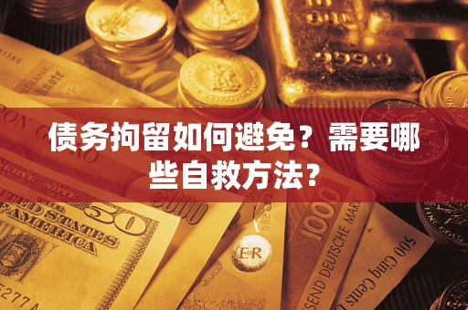北京债务拘留如何避免？需要哪些自救方法？