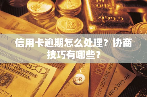 北京信用卡逾期怎么处理？协商技巧有哪些？