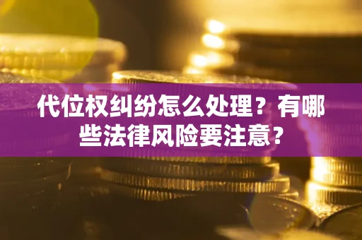 北京代位权纠纷怎么处理？有哪些法律风险要注意？