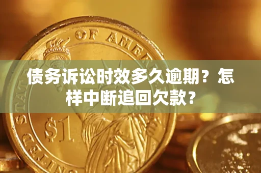北京债务诉讼时效多久逾期？怎样中断追回欠款？