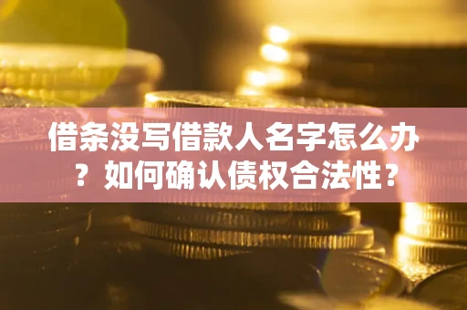 北京借条没写借款人名字怎么办？如何确认债权合法性？