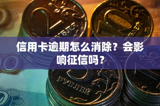 北京信用卡逾期怎么消除？会影响征信吗？