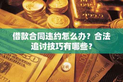 北京借款合同违约怎么办？合法追讨技巧有哪些？