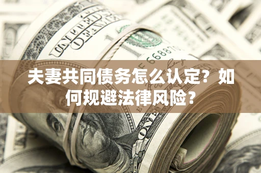北京夫妻共同债务怎么认定？如何规避法律风险？