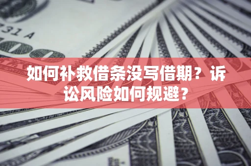 北京如何补救借条没写借期？诉讼风险如何规避？