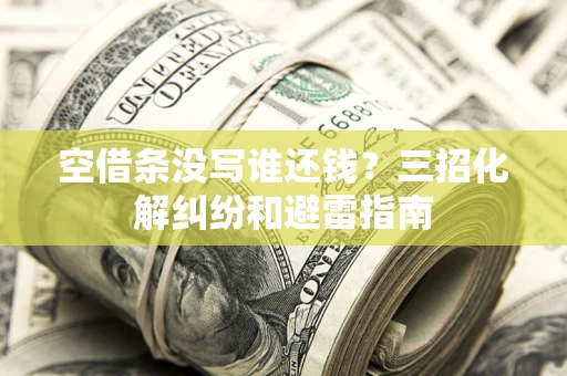 北京空借条没写谁还钱？三招化解纠纷和避雷指南