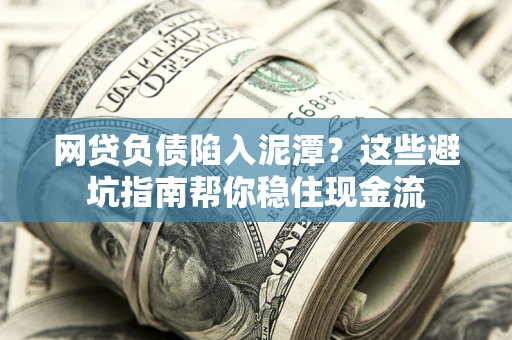 北京网贷负债陷入泥潭？这些避坑指南帮你稳住现金流