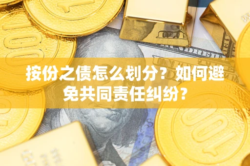 北京按份之债怎么划分？如何避免共同责任纠纷？