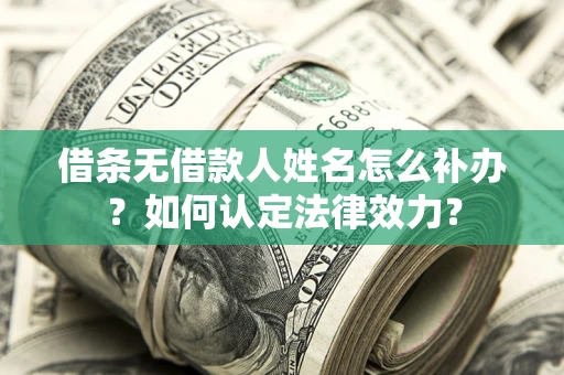 北京借条无借款人姓名怎么补办？如何认定法律效力？