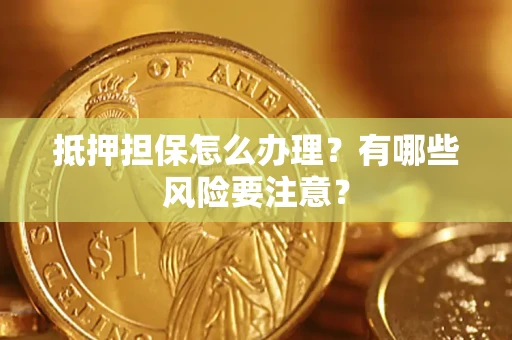 北京抵押担保怎么办理？有哪些风险要注意？